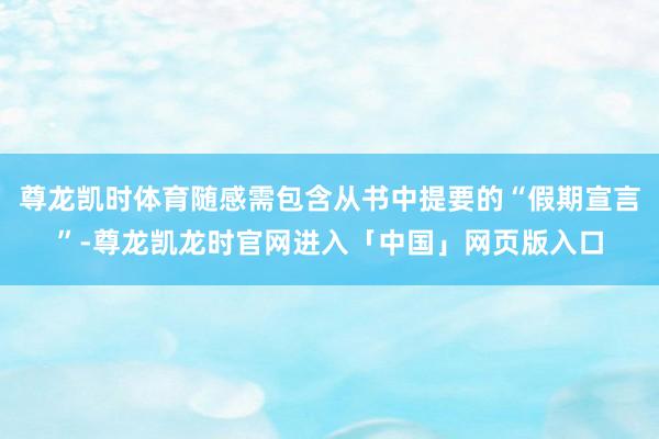 尊龙凯时体育随感需包含从书中提要的“假期宣言”-尊龙凯龙时官网进入「中国」网页版入口