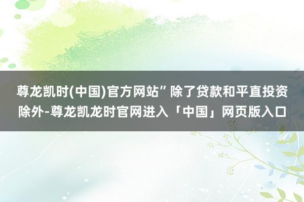 尊龙凯时(中国)官方网站”　　除了贷款和平直投资除外-尊龙凯龙时官网进入「中国」网页版入口