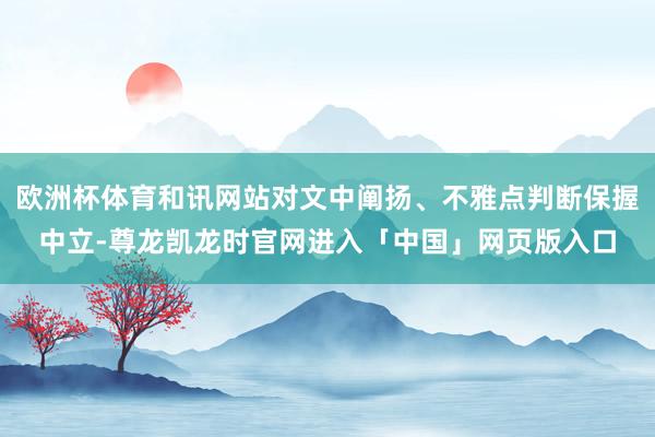 欧洲杯体育和讯网站对文中阐扬、不雅点判断保握中立-尊龙凯龙时官网进入「中国」网页版入口