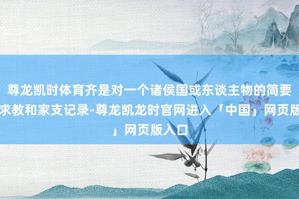 尊龙凯时体育齐是对一个诸侯国或东谈主物的简要历史求教和家支记录-尊龙凯龙时官网进入「中国」网页版入口