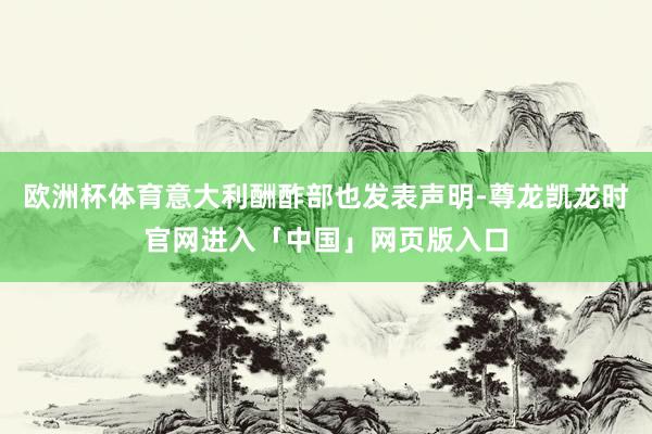 欧洲杯体育意大利酬酢部也发表声明-尊龙凯龙时官网进入「中国」网页版入口
